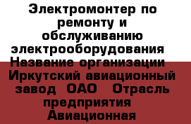 Электромонтер по ремонту и обслуживанию электрооборудования › Название организации ­ Иркутский авиационный завод, ОАО › Отрасль предприятия ­ Авиационная промышленность › Минимальный оклад ­ 1 - Все города Работа » Вакансии   . Адыгея респ.